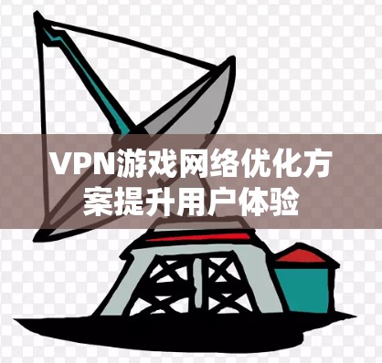 VPN游戏网络优化方案提升用户体验