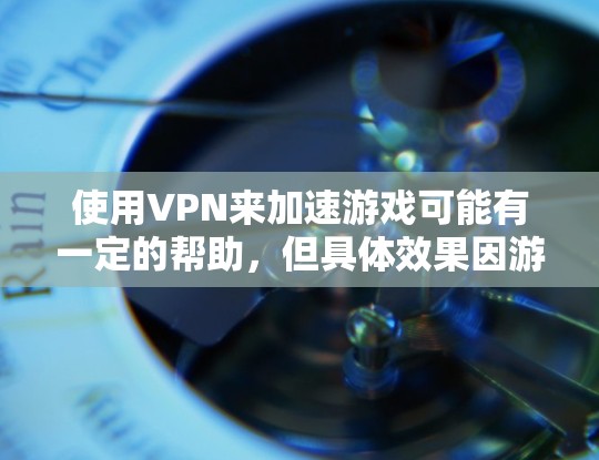 使用VPN来加速游戏可能有一定的帮助，但具体效果因游戏和网络环境而异。以下是详细的分析和建议
