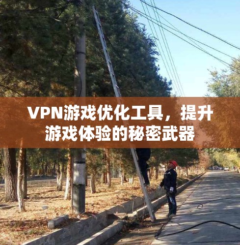 VPN游戏优化工具，提升游戏体验的秘密武器