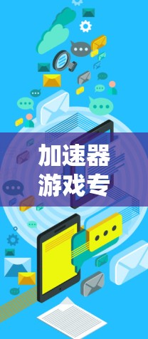 加速器游戏专线是一种用于优化和加速游戏性能的工具，旨在提升游戏运行的速度和画质。以下是加速器游戏专线的详细解析