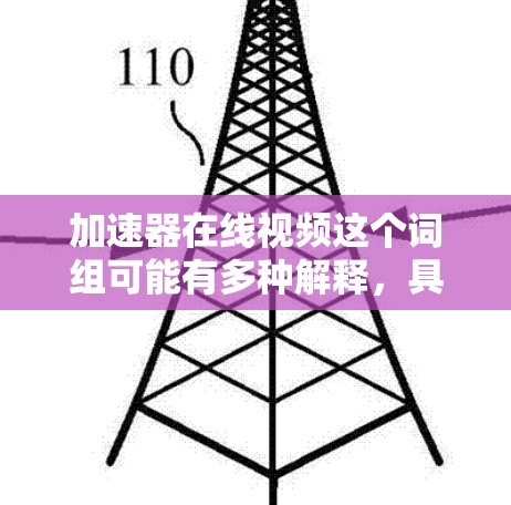 加速器在线视频这个词组可能有多种解释，具体取决于你指的是什么。如果你是指与加速器技术相关的视频内容，以下是一些可能的解释和相关信息