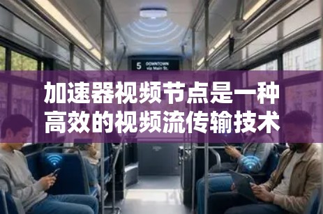 加速器视频节点是一种高效的视频流传输技术，旨在通过将视频流分割成多个小段，并利用加速器节点分别加速传输，最后合并回去，以提升整体传输效率和减少延迟。以下是对该技术的详细分析和总结