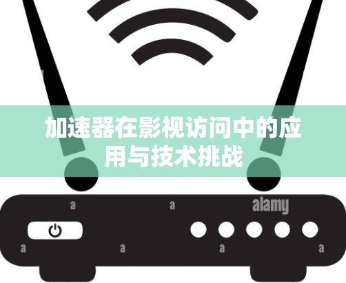 加速器在影视访问中的应用与技术挑战
