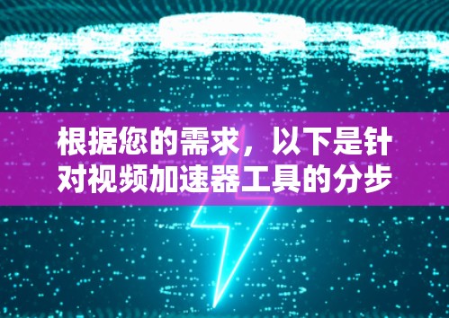 根据您的需求，以下是针对视频加速器工具的分步建议