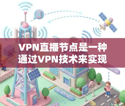 VPN直播节点是一种通过VPN技术来实现直播内容的安全传输和分发的解决方案。以下是对VPN直播节点的详细分析和总结