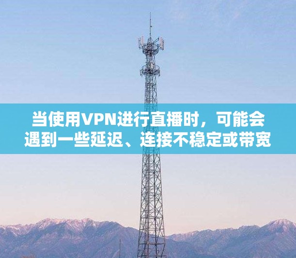 当使用VPN进行直播时，可能会遇到一些延迟、连接不稳定或带宽不足等问题。以下是一些优化VPN直播的建议