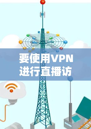 要使用VPN进行直播访问，您可以按照以下步骤进行操作