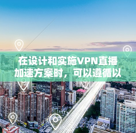 在设计和实施VPN直播加速方案时，可以遵循以下步骤和建议，以确保直播流程的高效性和稳定性