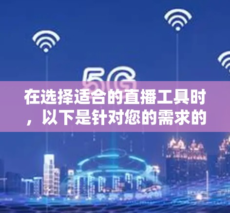 在选择适合的直播工具时，以下是针对您的需求的详细建议