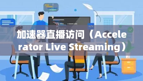 加速器直播访问（Accelerator Live Streaming）是一种结合加速器技术与实时流媒体的高效解决方案，旨在提升直播内容的传播速度和用户体验。以下是详细的解释