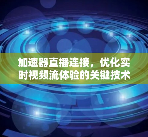 加速器直播连接,优化实时视频流体验的关键技术 加速器直播连接,优化实时视频流体验的关键技术