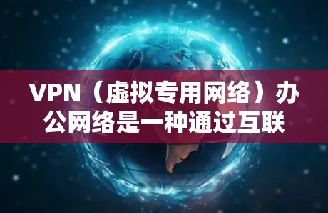 VPN（虚拟专用网络）办公网络是一种通过互联网为用户提供安全、可靠的网络访问服务的解决方案。它允许用户在公共网络环境中安全地访问公司内部网络、资源和数据。以下是关于VPN办公网络的详细介绍