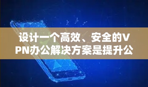 设计一个高效、安全的VPN办公解决方案是提升公司远程办公效率和保护数据安全的关键。以下是一个详细的解决方案设计
