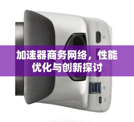 加速器商务网络，性能优化与创新探讨