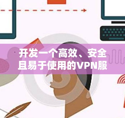 开发一个高效、安全且易于使用的VPN服务需要系统地规划和执行多个关键步骤。以下是一个有条理的开发指南，帮助你从选择合适的协议到持续维护，逐步实现VPN服务的开发