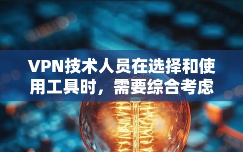 VPN技术人员在选择和使用工具时,需要综合考虑功能、成本、支持、易用性和安全性等多个方面。以下是VPN技术人员常用的工具及其作用 VPN技术人员在选择和使用工具时,需要综合考虑功能、成本、支持、易用性和安全性等多个方面。以下是VPN技术人员常用的工具及其作用