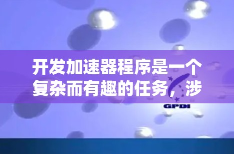开发加速器程序是一个复杂而有趣的任务,涉及多个方面,包括硬件、软件、编程和系统优化。以下是一个有条理的步骤指南,帮助你顺利完成加速器程序的开发 开发加速器程序是一个复杂而有趣的任务,涉及多个方面,包括硬件、软件、编程和系统优化。以下是一个有条理的步骤指南,帮助你顺利完成加速器程序的开发