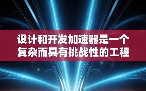 设计和开发加速器是一个复杂而具有挑战性的工程任务,涉及多个关键领域。以下是对加速器开发的系统化总结,帮助您更好地理解和规划项目 设计和开发加速器是一个复杂而具有挑战性的工程任务,涉及多个关键领域。以下是对加速器开发的系统化总结,帮助您更好地理解和规划项目