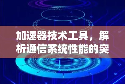 加速器技术工具，解析通信系统性能的突破性解决方案