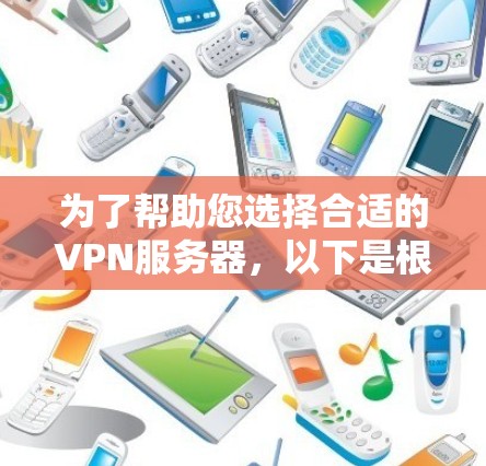 为了帮助您选择合适的VPN服务器,以下是根据您的需求整理的步骤和建议 为了帮助您选择合适的VPN服务器,以下是根据您的需求整理的步骤和建议