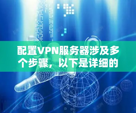 配置VPN服务器涉及多个步骤,以下是详细的指南 配置VPN服务器涉及多个步骤,以下是详细的指南