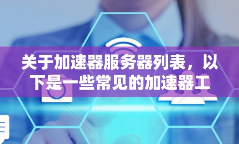 关于加速器服务器列表，以下是一些常见的加速器工具和推荐的服务器地址示例。请注意，部分服务器可能会有地域限制，以及隐私和法律问题，建议谨慎选择并遵守相关法律法规
