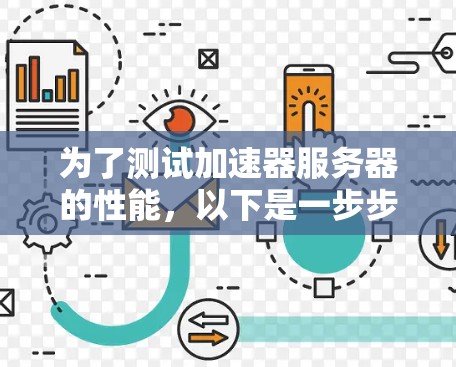 为了测试加速器服务器的性能，以下是一步步的指南