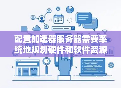 配置加速器服务器需要系统地规划硬件和软件资源，确保其高效运行。以下是详细的步骤指南，帮助您成功配置加速器服务器