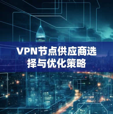 VPN节点供应商选择与优化策略