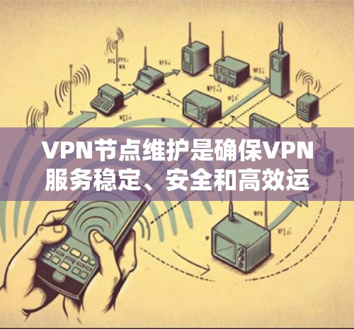 VPN节点维护是确保VPN服务稳定、安全和高效运行的关键步骤。以下是对VPN节点维护的详细分步骤说明