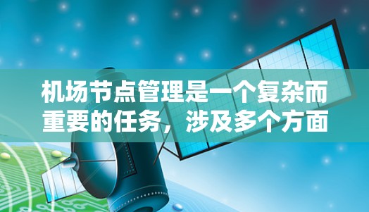 机场节点管理是一个复杂而重要的任务，涉及多个方面和技术。以下是对机场节点管理的分步解释