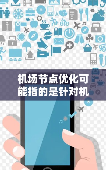 机场节点优化可能指的是针对机场网络节点进行性能和资源优化，以提升机场的网络服务质量和用户体验。以下是一些可能的优化方向和建议