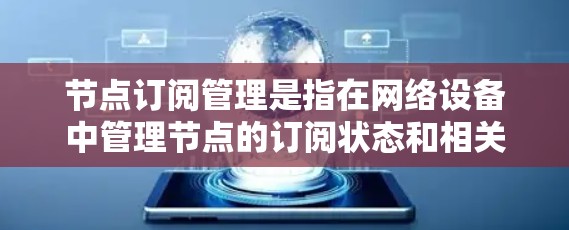 节点订阅管理是指在网络设备中管理节点的订阅状态和相关信息的过程。以下是关于节点订阅管理的一些关键点和步骤