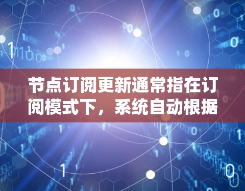 节点订阅更新通常指在订阅模式下，系统自动根据订阅内容或规则对节点进行状态、配置或资源的更新。以下是详细的解决方案