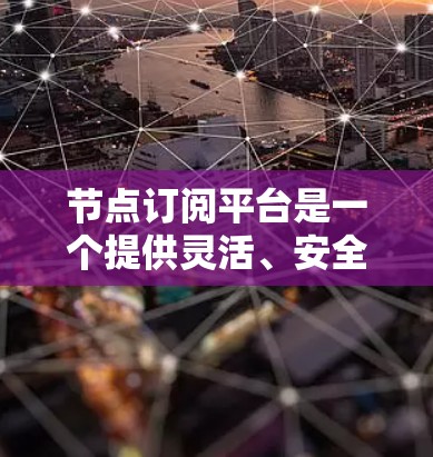 节点订阅平台是一个提供灵活、安全、高性能网络访问服务的在线服务平台，旨在满足用户对网络资源访问的多样化需求。以下是对该平台的详细分析
