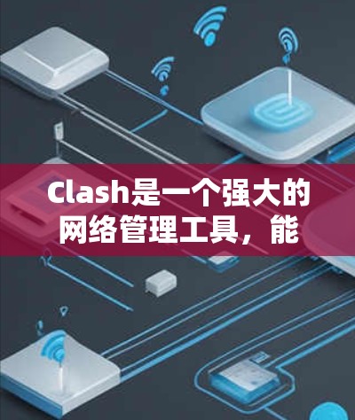 Clash是一个强大的网络管理工具，能够根据规则处理网络流量。以下是配置Clash规则的分步指南