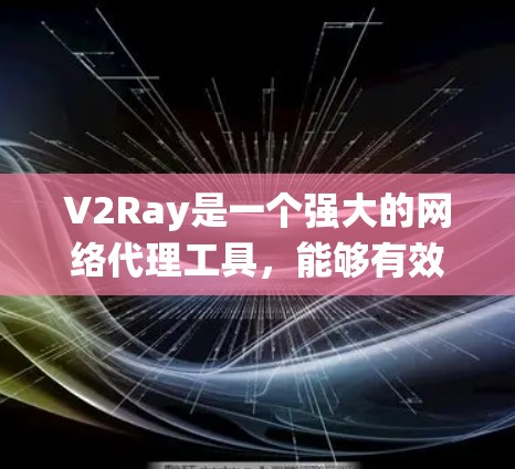 V2Ray是一个强大的网络代理工具,能够有效绕过防火墙和网络限制,实现加速访问。以下是对V2Ray的详细介绍和配置指南 V2Ray是一个强大的网络代理工具,能够有效绕过防火墙和网络限制,实现加速访问。以下是对V2Ray的详细介绍和配置指南