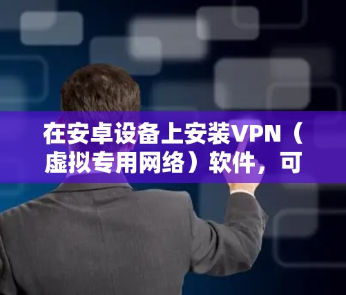 在安卓设备上安装VPN（虚拟专用网络）软件，可以按以下步骤操作