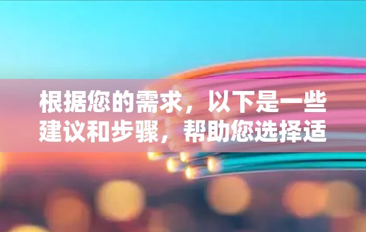 根据您的需求,以下是一些建议和步骤,帮助您选择适合的VPN安卓应用 根据您的需求,以下是一些建议和步骤,帮助您选择适合的VPN安卓应用