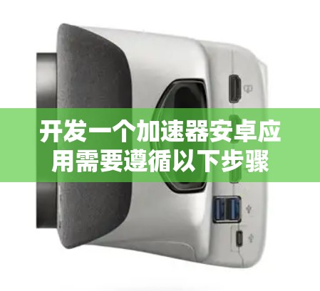 开发一个加速器安卓应用需要遵循以下步骤