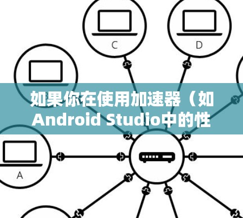 如果你在使用加速器（如Android Studio中的性能分析工具）连接安卓设备或虚拟机时遇到问题，可以按照以下步骤进行故障排除和解决