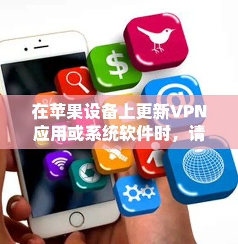 在苹果设备上更新VPN应用或系统软件时，请按照以下步骤进行