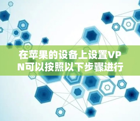 在苹果的设备上设置VPN可以按照以下步骤进行