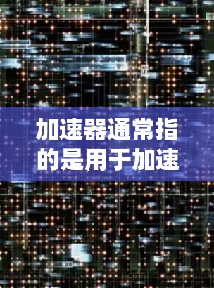 加速器通常指的是用于加速计算或应用性能的工具或技术。在苹果生态系统中，尤其是在iOS和macOS上，有多种加速器可以帮助优化性能或加快处理速度。以下是一些常见的加速器类型和相关教程或资源