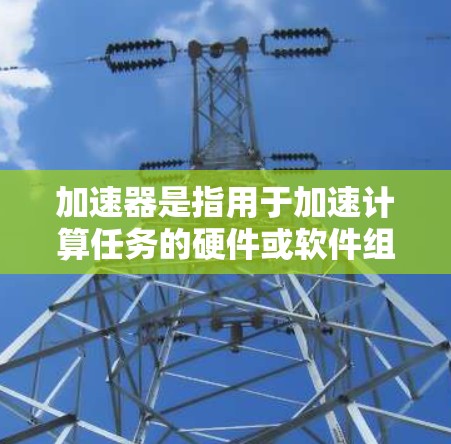 加速器是指用于加速计算任务的硬件或软件组件。在苹果的产品中，特别是在Mac和iOS设备中，各种加速器被广泛应用，以提升性能和用户体验。以下是关于苹果加速器的详细信息