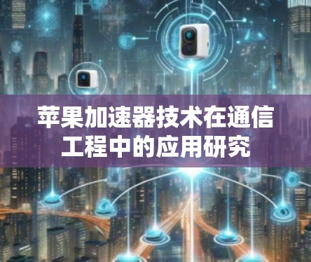 苹果加速器技术在通信工程中的应用研究