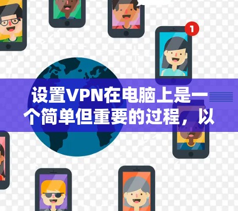 设置VPN在电脑上是一个简单但重要的过程，以下是详细的步骤指南
