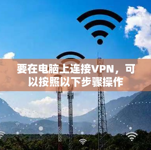要在电脑上连接VPN，可以按照以下步骤操作
