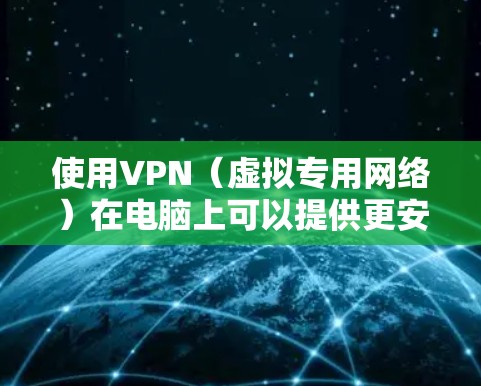使用VPN(虚拟专用网络)在电脑上可以提供更安全、更私密的网络连接,保护你的隐私和数据安全。以下是使用VPN在电脑上的常见步骤和注意事项 使用VPN(虚拟专用网络)在电脑上可以提供更安全、更私密的网络连接,保护你的隐私和数据安全。以下是使用VPN在电脑上的常见步骤和注意事项