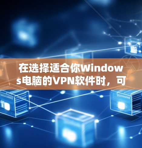 在选择适合你Windows电脑的VPN软件时，可以考虑以下几款受欢迎且免费的选项